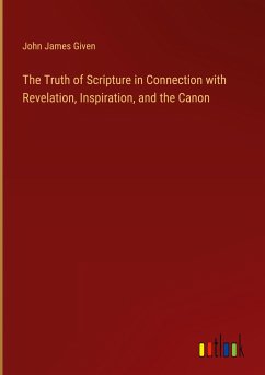 The Truth of Scripture in Connection with Revelation, Inspiration, and the Canon - Given, John James