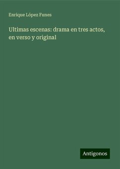 Ultimas escenas: drama en tres actos, en verso y original - Funes, Enrique López