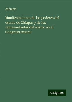 Manifestaciones de los poderes del estado de Chiapas y de los representantes del mismo en el Congreso federal - Anónimo