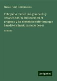 El Imperio Ibérico: sus grandezas y decadencias, su influencia en el progreso y los elementos exteriores que han determinado su modo de ser