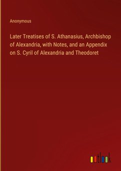 Later Treatises of S. Athanasius, Archbishop of Alexandria, with Notes, and an Appendix on S. Cyril of Alexandria and Theodoret - Anonymous