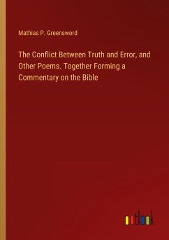 The Conflict Between Truth and Error, and Other Poems. Together Forming a Commentary on the Bible - Greensword, Mathias P.