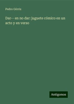 Dar-- en no dar: juguete cómico en un acto y en verso - Górriz, Pedro