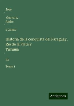 Historia de la conquista del Paraguay, Rio de la Plata y Tucuma¿m - Guevara, Jose¿; Lamas, Andre¿s