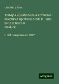 Trabajos lejislativos de las primeras asambleas arjentinas desde la Junta de 1811 hasta la disolucio¿n del Congreso en 1827
