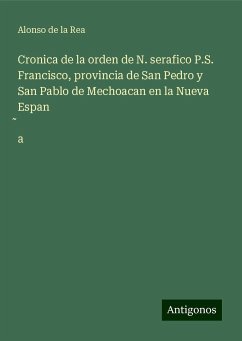 Cronica de la orden de N. serafico P.S. Francisco, provincia de San Pedro y San Pablo de Mechoacan en la Nueva Espan¿a - Rea, Alonso de la