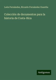 Colección de documentos para la historia de Costa-Rica - Fernández, León; Fernández Guardia, Ricardo