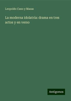 La moderna idolatría: drama en tres actos y en verso - Cano Y Masas, Leopoldo