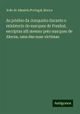 As prisões da Junqueira durante o ministerio do marquez de Pombal, escriptas alli mesmo pelo marquez de Alorna, uma das suas victimas