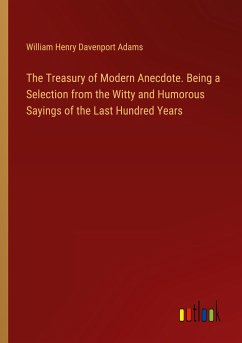The Treasury of Modern Anecdote. Being a Selection from the Witty and Humorous Sayings of the Last Hundred Years - Adams, William Henry Davenport