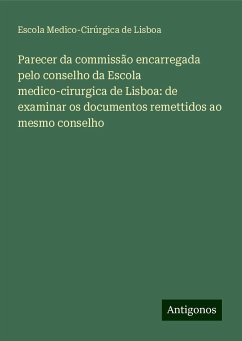 Parecer da commissão encarregada pelo conselho da Escola medico-cirurgica de Lisboa: de examinar os documentos remettidos ao mesmo conselho - Lisboa, Escola Medico-Cirúrgica de