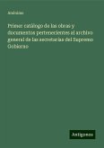 Primer catálogo de las obras y documentos pertenecientes al archivo general de las secretarías del Supremo Gobierno