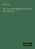 Dar-- en no dar: juguete cómico en un acto y en verso