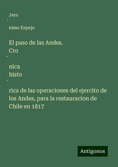 El paso de las Andes. Cro¿nica histo¿rica de las operaciones del ejercito de los Andes, para la restauracion de Chile en 1817 - Espejo, Jero¿nimo