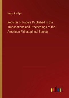 Register of Papers Published in the Transactions and Proceedings of the American Philosophical Society - Phillips, Henry