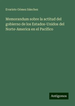 Memorandum sobre la actitud del gobierno de los Estados-Unidos del Norte-America en el Pacífico - Gómez Sánchez, Evaristo