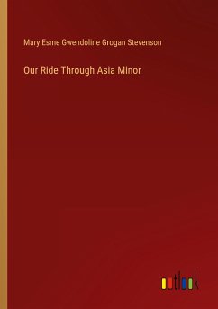 Our Ride Through Asia Minor - Stevenson, Mary Esme Gwendoline Grogan