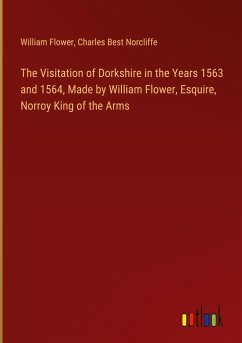 The Visitation of Dorkshire in the Years 1563 and 1564, Made by William Flower, Esquire, Norroy King of the Arms - Flower, William; Norcliffe, Charles Best