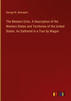 The Western Echo. A Description of the Western States and Territories of the United States. As Gathered in a Tour by Wagon - Romspert, George W.