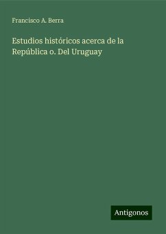 Estudios históricos acerca de la República o. Del Uruguay - Berra, Francisco A.