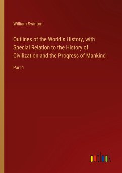 Outlines of the World's History, with Special Relation to the History of Civilization and the Progress of Mankind - Swinton, William