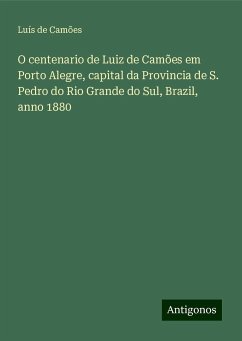 O centenario de Luiz de Camões em Porto Alegre, capital da Provincia de S. Pedro do Rio Grande do Sul, Brazil, anno 1880 - Camões, Luís De