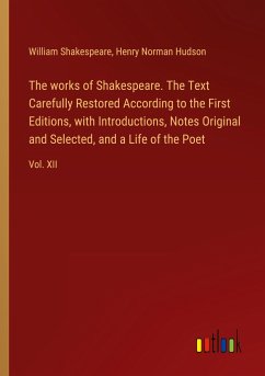 The works of Shakespeare. The Text Carefully Restored According to the First Editions, with Introductions, Notes Original and Selected, and a Life of the Poet - Shakespeare, William; Hudson, Henry Norman