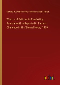 What is of Faith as to Everlasting Punishment? In Reply to Dr. Farrar's Challenge in His 'Eternal Hope,' 1879