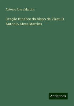 Oração funebre do bispo de Vizeu D. Antonio Alves Martins - Martins, António Alves