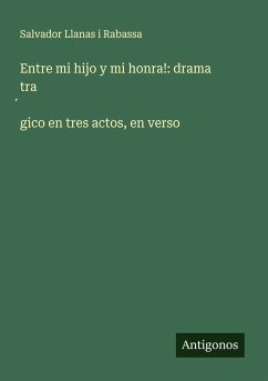 Entre mi hijo y mi honra!: drama tra¿gico en tres actos, en verso - Llanas i Rabassa, Salvador