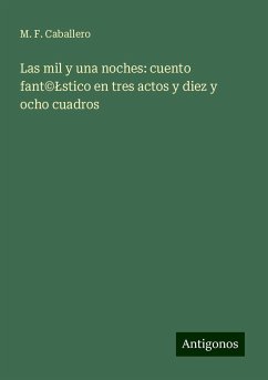 Las mil y una noches: cuento fant©¿stico en tres actos y diez y ocho cuadros - Caballero, M. F.