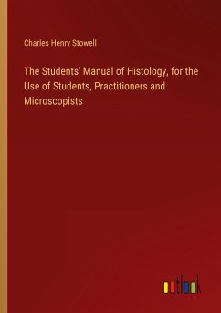 The Students' Manual of Histology, for the Use of Students, Practitioners and Microscopists - Stowell, Charles Henry