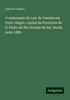 O centenario de Luiz de Camões em Porto Alegre, capital da Provincia de S. Pedro do Rio Grande do Sul, Brazil, anno 1880 - Camões, Luís De