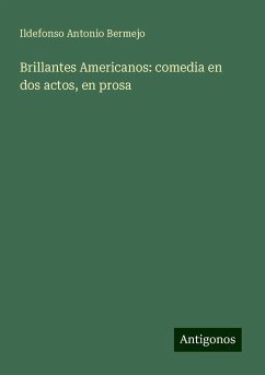 Brillantes Americanos: comedia en dos actos, en prosa - Bermejo, Ildefonso Antonio