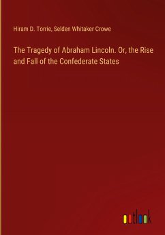 The Tragedy of Abraham Lincoln. Or, the Rise and Fall of the Confederate States