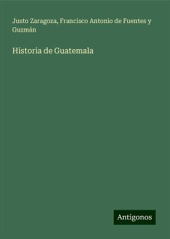 Historia de Guatemala - Zaragoza, Justo; Fuentes y Guzmán, Francisco Antonio de