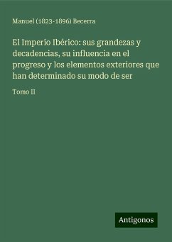 El Imperio Ibérico: sus grandezas y decadencias, su influencia en el progreso y los elementos exteriores que han determinado su modo de ser - Becerra, Manuel ()