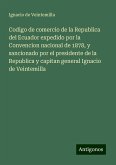 Codigo de comercio de la Republica del Ecuador expedido por la Convencion nacional de 1878, y sancionado por el presidente de la Republica y capitan general Ignacio de Veintemilla