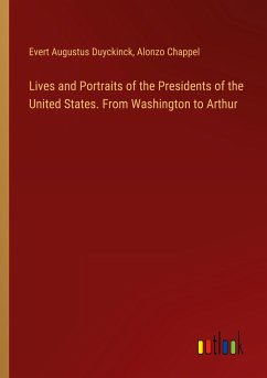Lives and Portraits of the Presidents of the United States. From Washington to Arthur