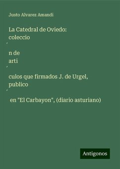 La Catedral de Oviedo: coleccio¿n de arti¿culos que firmados J. de Urgel, publico¿ en 