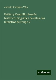 Patiño y Campillo: Reseñe histórico-biográfica de estos dos ministros de Felipe V - Villa, Antonio Rodríguez