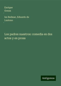 Los padres nuestros: comedia en dos actos y en prosa - Gonza¿lez Bedmar, Enrique; Lustono¿, Eduardo de