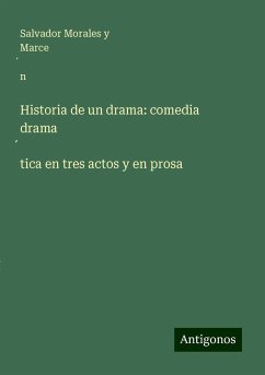 Historia de un drama: comedia drama¿tica en tres actos y en prosa - Morales y Marce¿n, Salvador