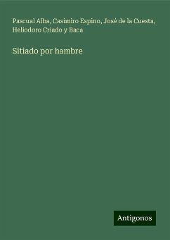 Sitiado por hambre - Alba, Pascual; Espino, Casimiro; Cuesta, José de la; Criado y Baca, Heliodoro