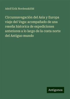 Circunnavegación del Asia y Europa viaje del Vega: acompañado de una reseña historica de expediciones anteriores a lo largo de la costa norte del Antiguo mundo - Nordenskiöld, Adolf Erik