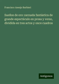 Sueños de oro: zarzuela fantástica de grande espectáculo en prosa y verso, dividida en tres actos y once cuadros - Barbieri, Francisco Asenjo