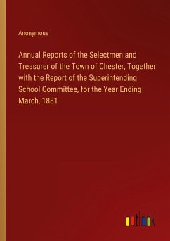 Annual Reports of the Selectmen and Treasurer of the Town of Chester, Together with the Report of the Superintending School Committee, for the Year Ending March, 1881