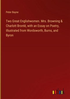 Two Great Englishwomen. Mrs. Browning & Charlott Brontë, with an Essay on Poetry, Illustrated from Wordsworth, Burns, and Byron - Bayne, Peter