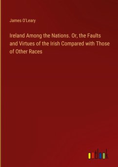 Ireland Among the Nations. Or, the Faults and Virtues of the Irish Compared with Those of Other Races - O'Leary, James