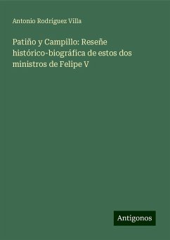 Patiño y Campillo: Reseñe histórico-biográfica de estos dos ministros de Felipe V - Villa, Antonio Rodríguez
